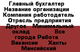 Главный бухгалтер › Название организации ­ Компания-работодатель › Отрасль предприятия ­ Другое › Минимальный оклад ­ 20 000 - Все города Работа » Вакансии   . Ханты-Мансийский,Нефтеюганск г.